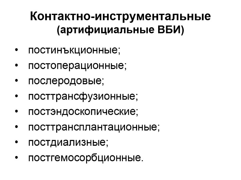 Контактно-инструментальные (артифициальные ВБИ) постинъкционные; постоперационные; послеродовые; посттрансфузионные; постэндоскопические; посттрансплантационные; постдиализные; постгемосорбционные.